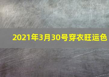 2021年3月30号穿衣旺运色