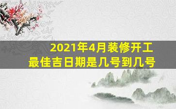 2021年4月装修开工最佳吉日期是几号到几号