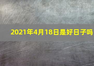 2021年4月18日是好日子吗