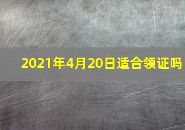 2021年4月20日适合领证吗