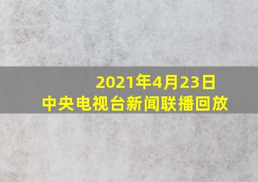 2021年4月23日中央电视台新闻联播回放