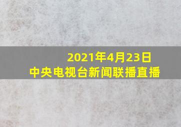 2021年4月23日中央电视台新闻联播直播