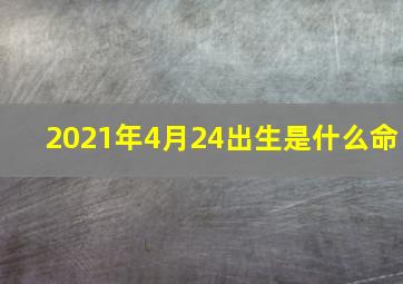 2021年4月24出生是什么命