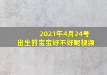 2021年4月24号出生的宝宝好不好呢视频