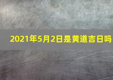 2021年5月2日是黄道吉日吗