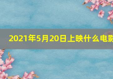 2021年5月20日上映什么电影