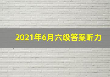 2021年6月六级答案听力