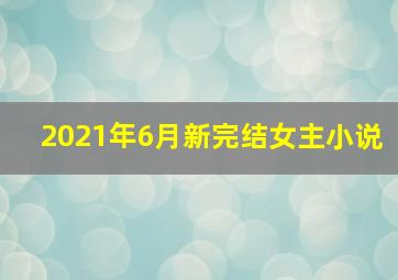 2021年6月新完结女主小说