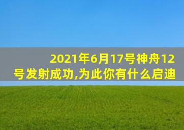 2021年6月17号神舟12号发射成功,为此你有什么启迪