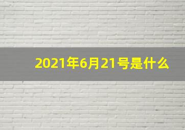 2021年6月21号是什么