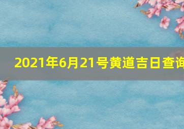 2021年6月21号黄道吉日查询