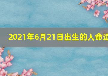 2021年6月21日出生的人命运