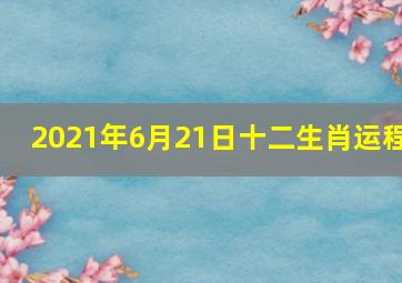 2021年6月21日十二生肖运程