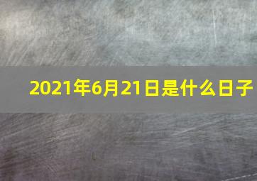 2021年6月21日是什么日子