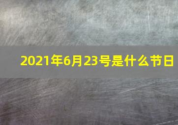 2021年6月23号是什么节日