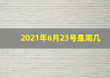 2021年6月23号是周几