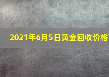 2021年6月5日黄金回收价格