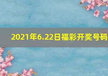 2021年6.22日福彩开奖号码