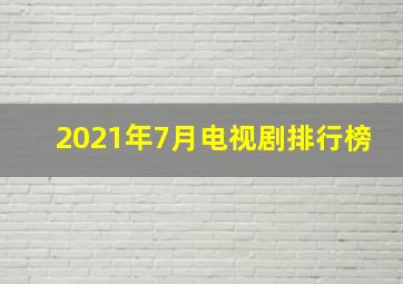 2021年7月电视剧排行榜