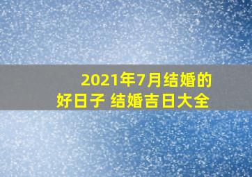 2021年7月结婚的好日子 结婚吉日大全