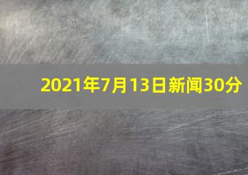 2021年7月13日新闻30分