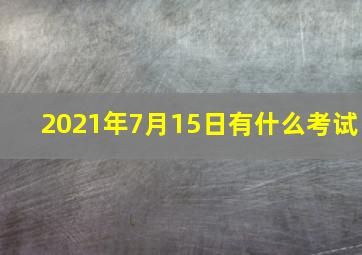 2021年7月15日有什么考试