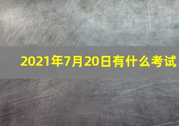 2021年7月20日有什么考试