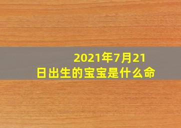 2021年7月21日出生的宝宝是什么命