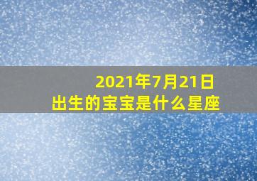 2021年7月21日出生的宝宝是什么星座