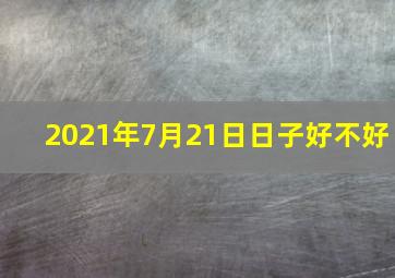 2021年7月21日日子好不好