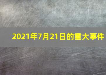 2021年7月21日的重大事件