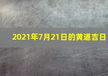 2021年7月21日的黄道吉日