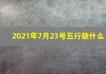 2021年7月23号五行缺什么