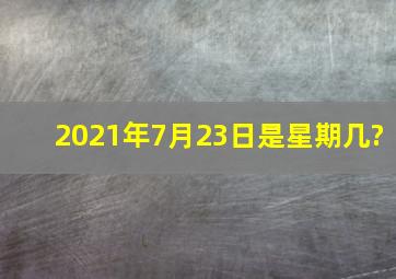 2021年7月23日是星期几?