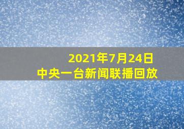 2021年7月24日中央一台新闻联播回放