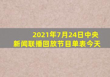 2021年7月24日中央新闻联播回放节目单表今天