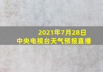 2021年7月28日中央电视台天气预报直播