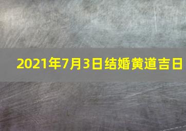 2021年7月3日结婚黄道吉日