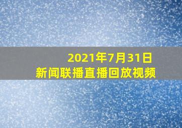 2021年7月31日新闻联播直播回放视频