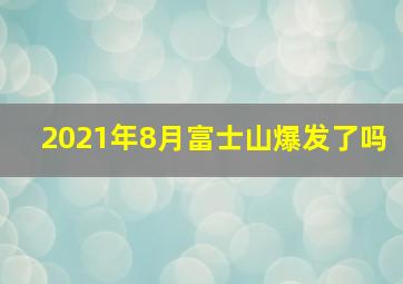 2021年8月富士山爆发了吗