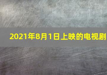 2021年8月1日上映的电视剧