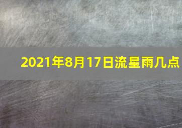 2021年8月17日流星雨几点