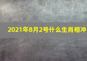 2021年8月2号什么生肖相冲