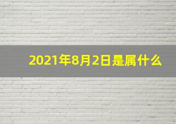 2021年8月2日是属什么