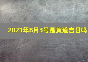 2021年8月3号是黄道吉日吗