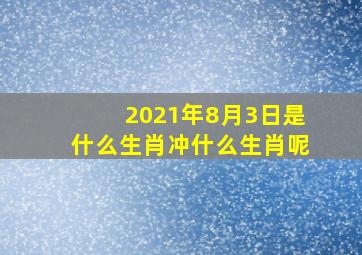 2021年8月3日是什么生肖冲什么生肖呢