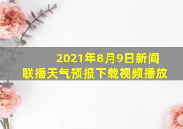 2021年8月9日新闻联播天气预报下载视频播放