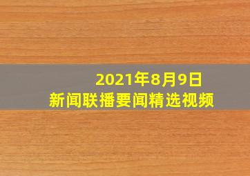 2021年8月9日新闻联播要闻精选视频