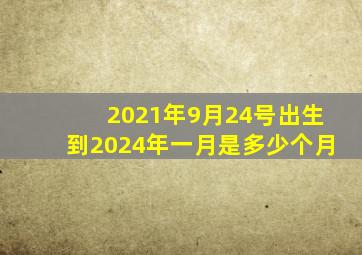 2021年9月24号出生到2024年一月是多少个月