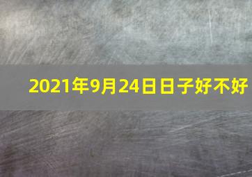 2021年9月24日日子好不好